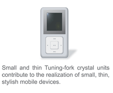Small and thin Tuning-fork crystal units contribute to the realization of small, thin, stylish mobile devices.