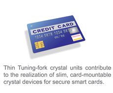 Thin Tuning-fork crystal units contribute to the realization of slim, card-mountable crystal devices for secure smart cards.